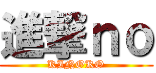 進撃ｎｏ (KINOKO)