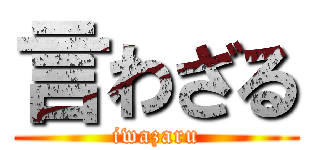 言わざる (iwazaru)