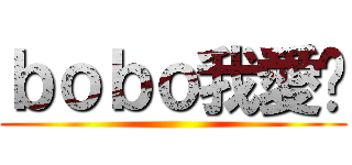 ｂｏｂｏ我愛你 ()
