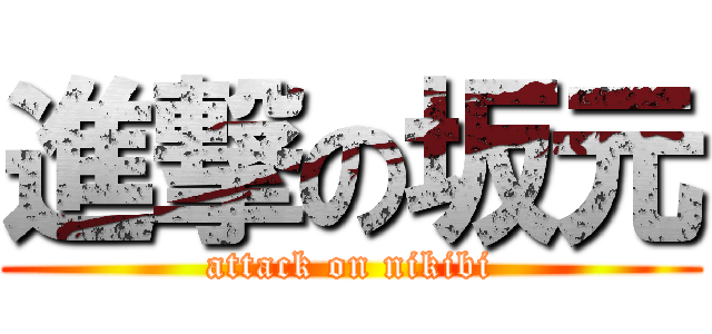 進撃の坂元 (attack on nikibi)