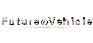Ｆｕｔｕｒｅ のＶｅｈｉｃｌｅｓ ()