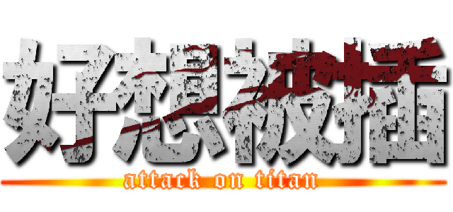 好想被插 (attack on titan)