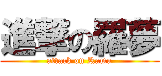 進撃の羅夢 (attack on Ramu)