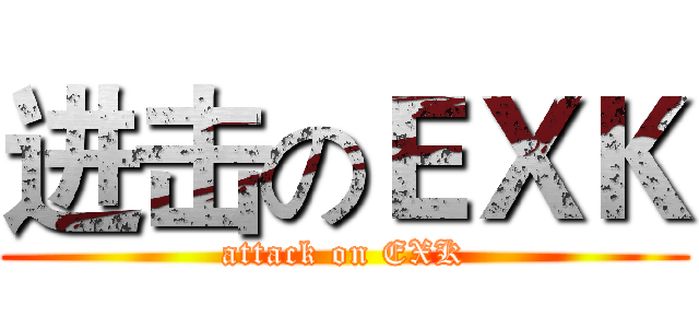进击のＥＸＫ (attack on EXK)