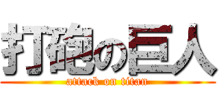 打砲の巨人 (attack on titan)