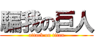 騙我の巨人 (attack on titan)
