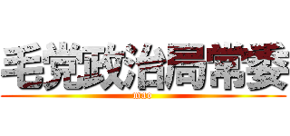 毛党政治局常委 (mao)