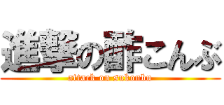 進撃の酢こんぶ (attack on sukonbu)