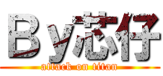 Ｂｙ芯仔 (attack on titan)