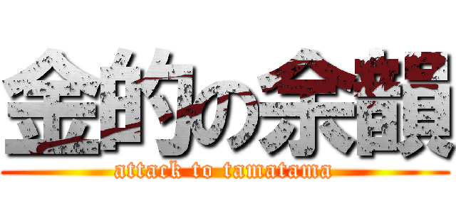 金的の余韻 (attack to tamatama)