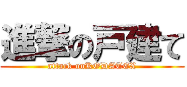 進撃の戸建て (attack onKODATEX)