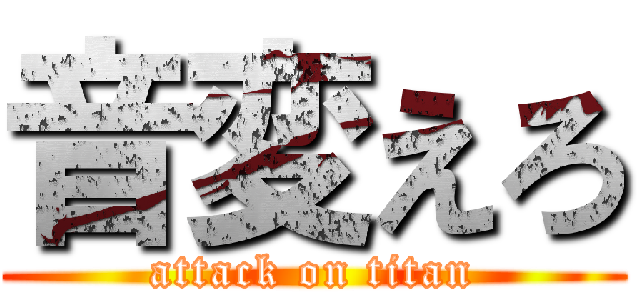 音変えろ (attack on titan)
