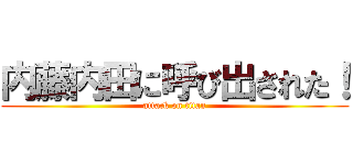 内藤内田に呼び出された！ (attack on titan)