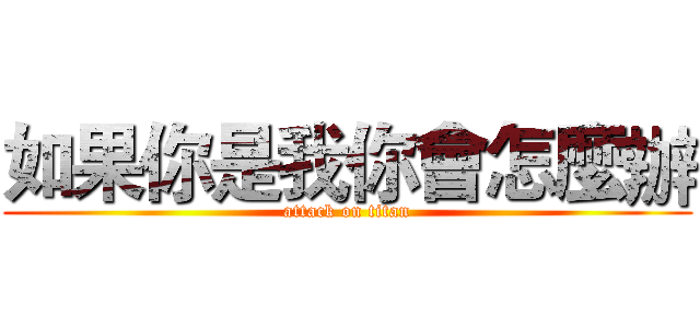 如果你是我你會怎麼辦 (attack on titan)