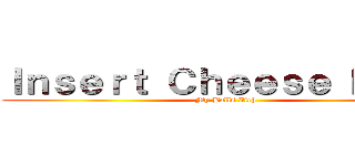 Ｉｎｓｅｒｔ Ｃｈｅｅｓｅ Ｈｅｒｅ (My Balls Itch)