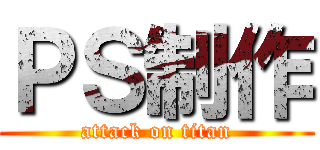 ＰＳ制作 (attack on titan)