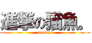 進撃の猫魚。 (namazu)
