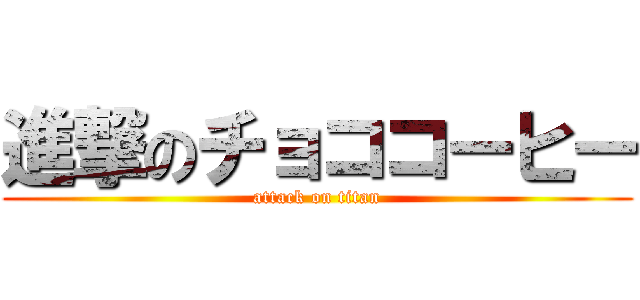 進撃のチョココーヒー (attack on titan)