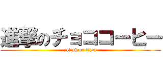 進撃のチョココーヒー (attack on titan)