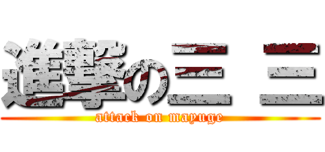 進撃の三 三 (attack on mayuge)