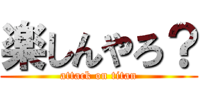 楽しんやろ？ (attack on titan)