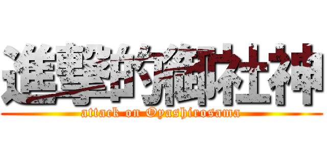 進撃的御社神 (attack on Oyashirosama)