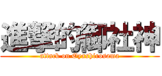 進撃的御社神 (attack on Oyashirosama)