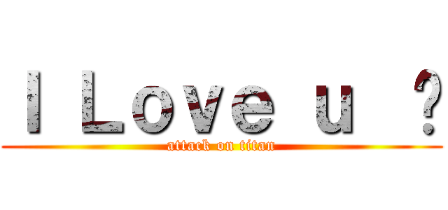 Ｉ Ｌｏｖｅ ｕ  ♥ (attack on titan)
