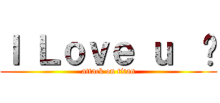 Ｉ Ｌｏｖｅ ｕ  ♥ (attack on titan)
