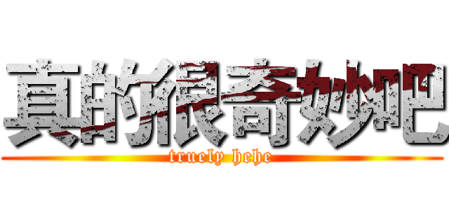 真的很奇妙吧 ( truely hehe )