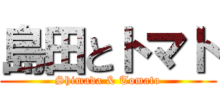 島田とトマト (Shimada & Tomato)