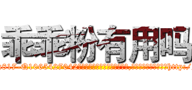 乖乖粉有用吗 (乖乖粉有用吗【电-151x68344x817-Q1065427042元吉药业】我们做的是长期生意,靠的是老客户长期支持http://sngk.net/GM9clo

参考消息网我们做的是长期生意,靠的是老客户长期支持也许我们早该意识到，就连鲍勃·霍斯金斯（金球奖戏剧类电影男主角 
)