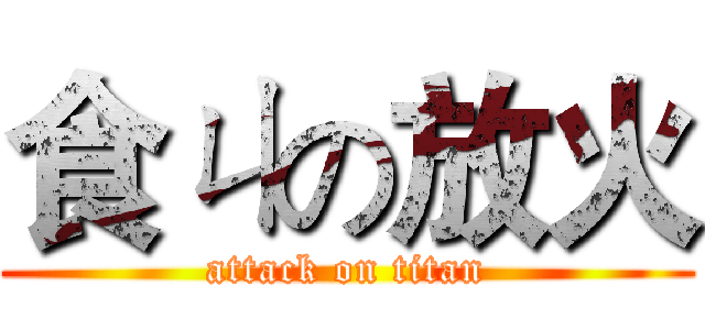 食ㄐの放火 (attack on titan)