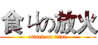 食ㄐの放火 (attack on titan)