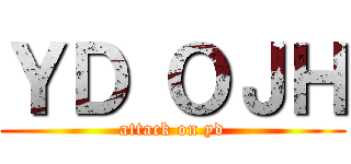 ＹＤ ＯＪＨ (attack on yd)