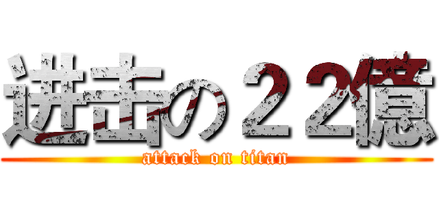 进击の２２億 (attack on titan)