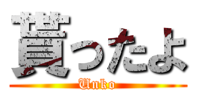 貰ったよ (Unko)