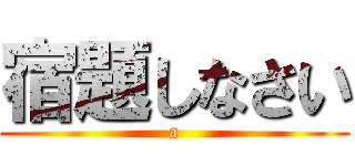 宿題しなさい (a)