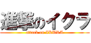 進撃のイクラ (attack on IKURA)