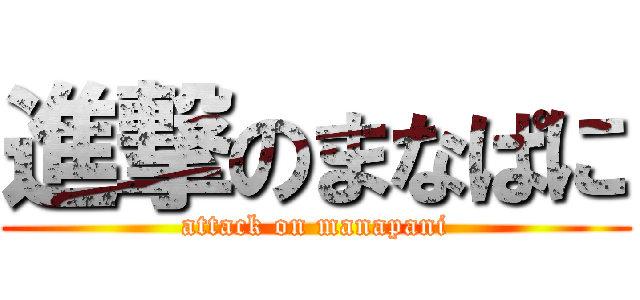 進撃のまなぱに (attack on manapani)