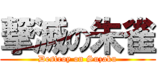 撃滅の朱雀 (Destroy on Suzaku)