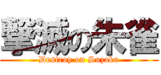 撃滅の朱雀 (Destroy on Suzaku)