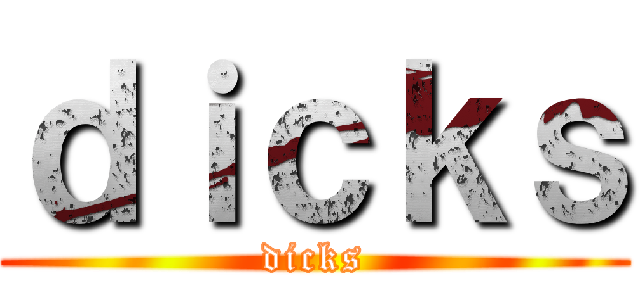 ｄｉｃｋｓ (dicks)