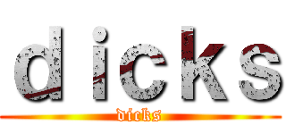 ｄｉｃｋｓ (dicks)