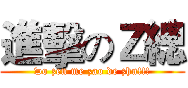 進擊のＺ總 (wo zen me zao de zhu!!!)