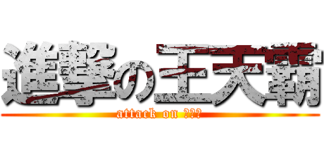 進撃の王天霸 (attack on 王天霸)