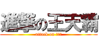進撃の王天霸 (attack on 王天霸)