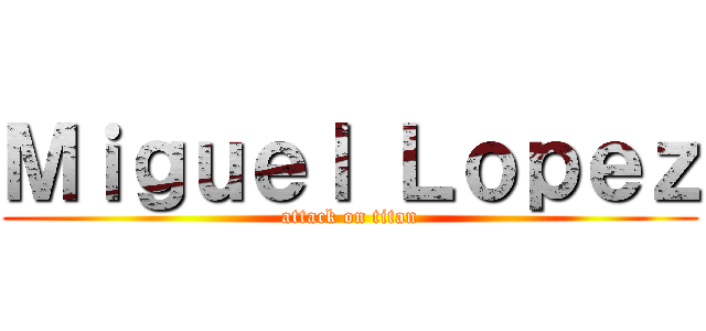 Ｍｉｇｕｅｌ Ｌｏｐｅｚ (attack on titan)