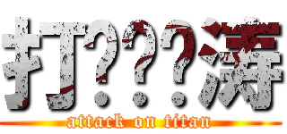 打你邓伟涛 (attack on titan)