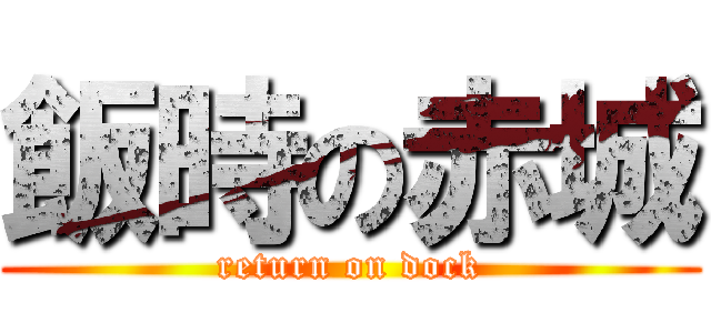 飯時の赤城 (return on dock)